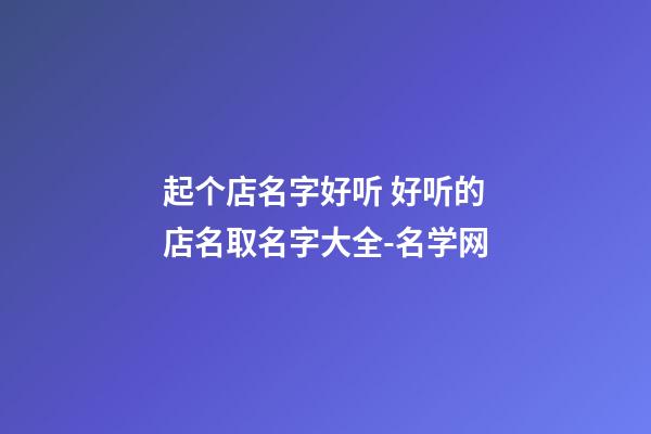 起个店名字好听 好听的店名取名字大全-名学网